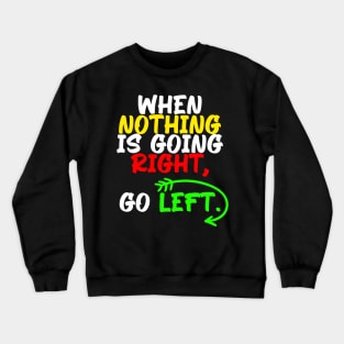 When nothing is going right, go left, funny quote gift idea Crewneck Sweatshirt